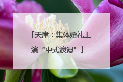 天津：集体婚礼上演“中式浪漫”